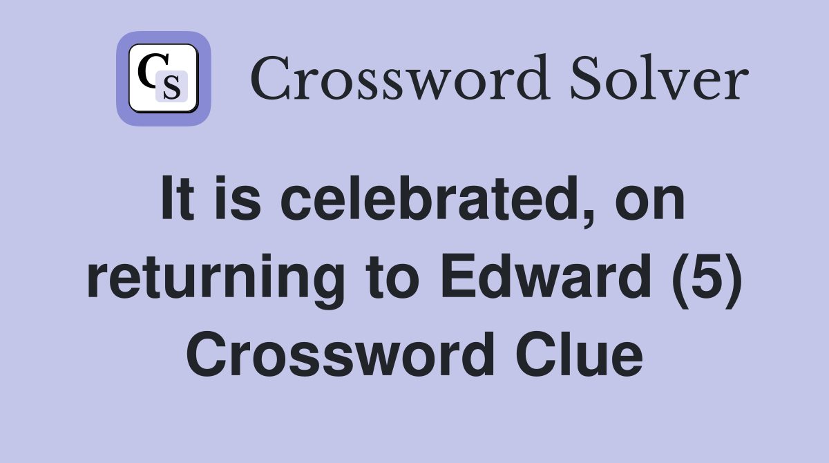 It is celebrated, on returning to Edward (5) Crossword Clue