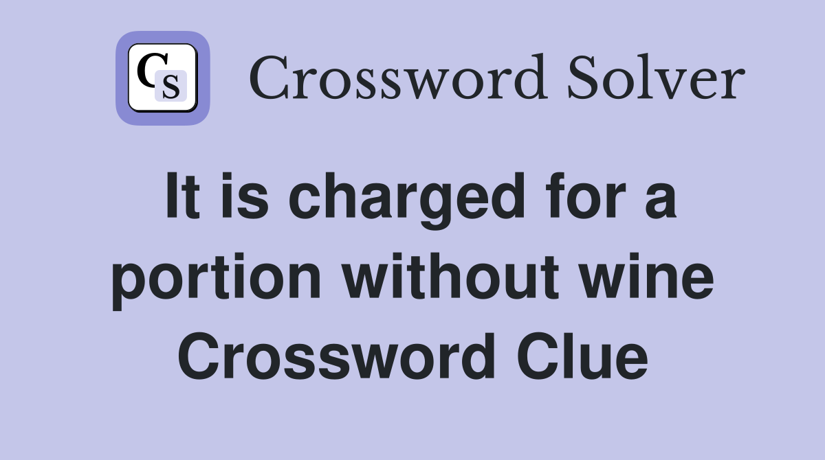 It is charged for a portion without wine Crossword Clue