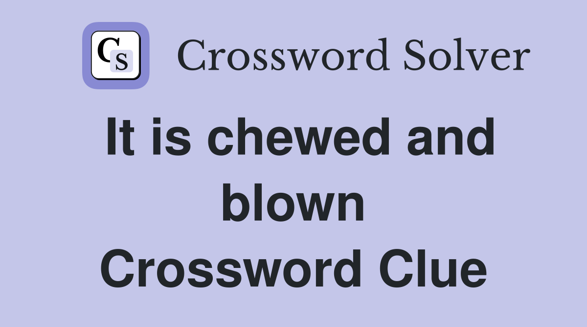 It is chewed and blown Crossword Clue