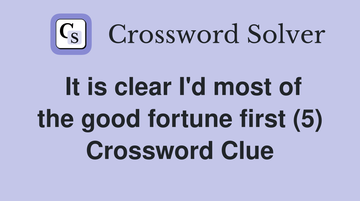 It is clear I'd most of the good fortune first (5) Crossword Clue
