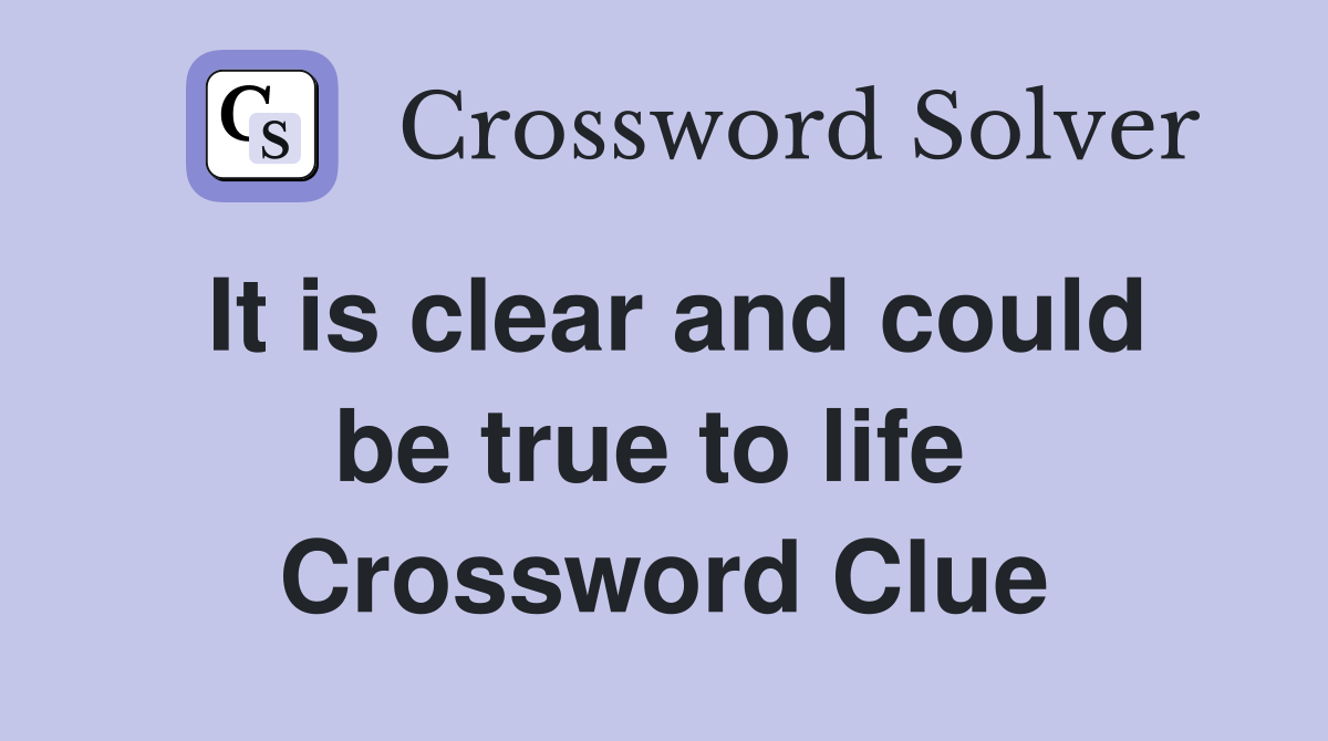 It is clear and could be true to life  Crossword Clue