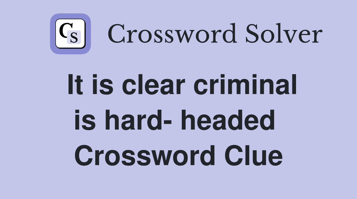 It is clear criminal is hard- headed  Crossword Clue