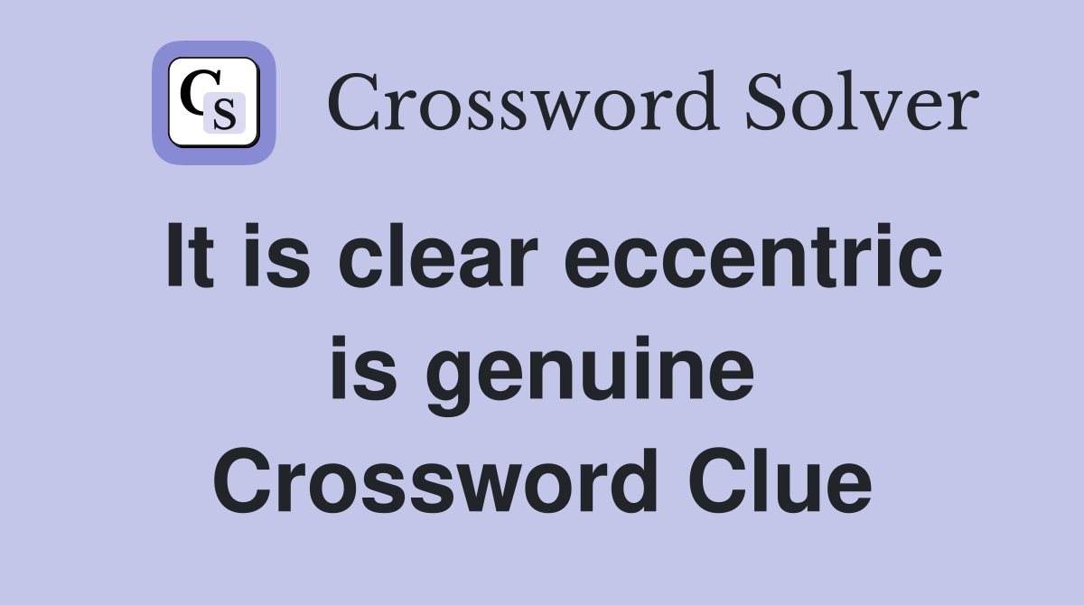 It is clear eccentric is genuine Crossword Clue