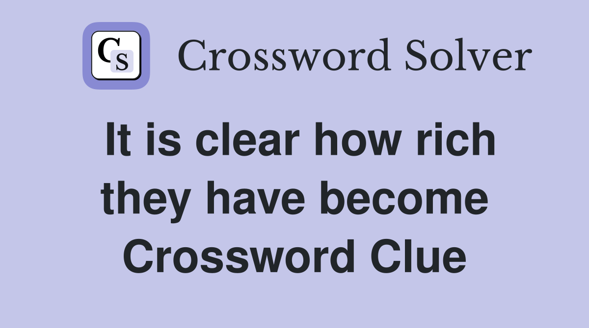It is clear how rich they have become Crossword Clue