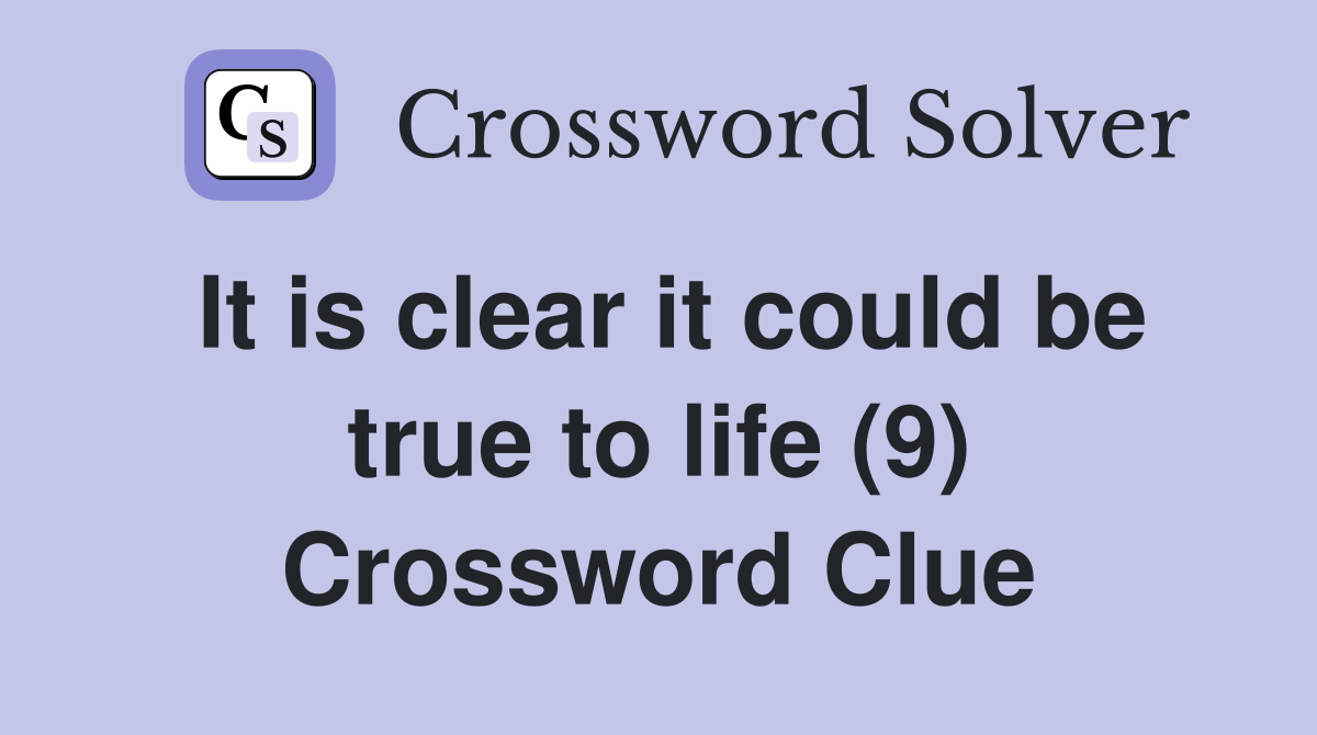 It is clear it could be true to life (9) Crossword Clue