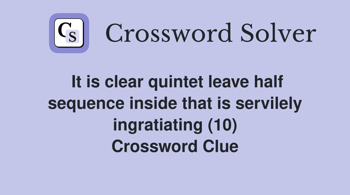 It is clear quintet leave half sequence inside that is servilely ingratiating (10) Crossword Clue