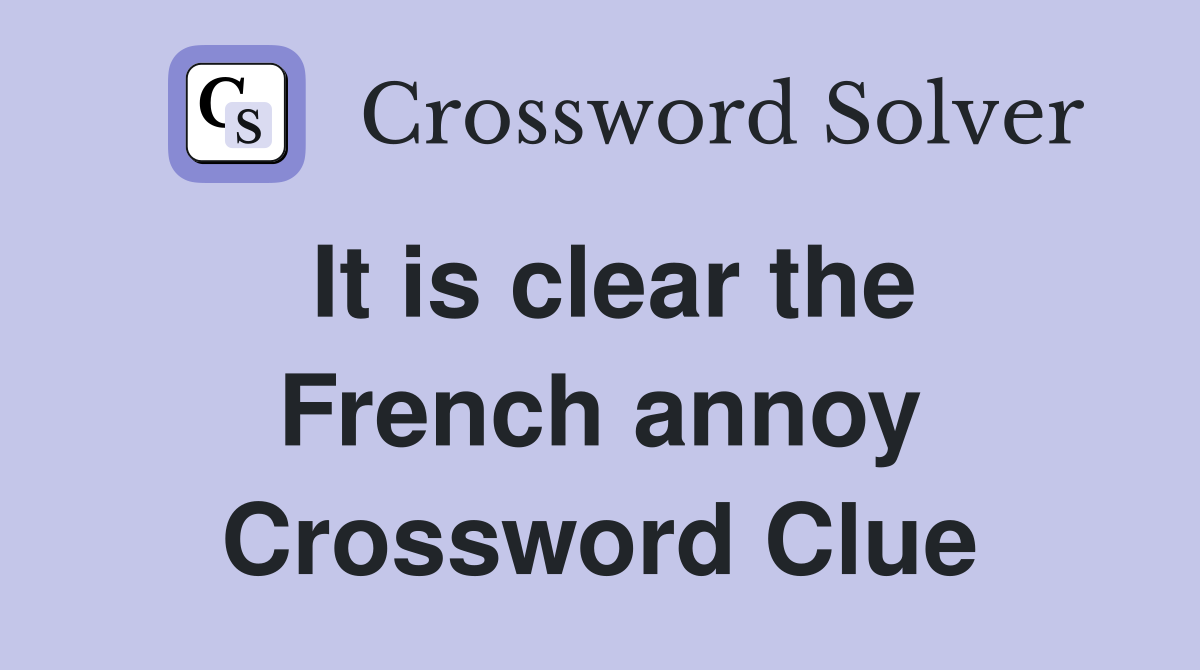 It is clear the French annoy Crossword Clue