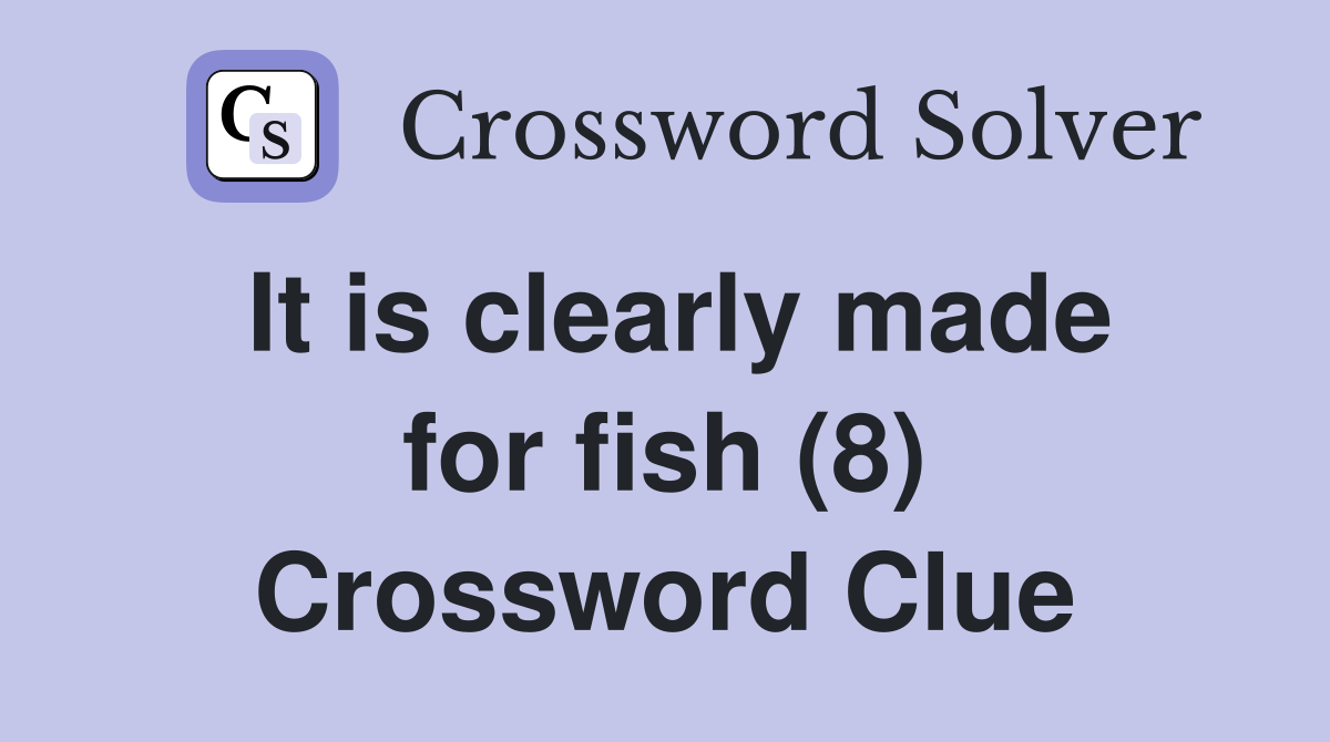 It is clearly made for fish (8) Crossword Clue