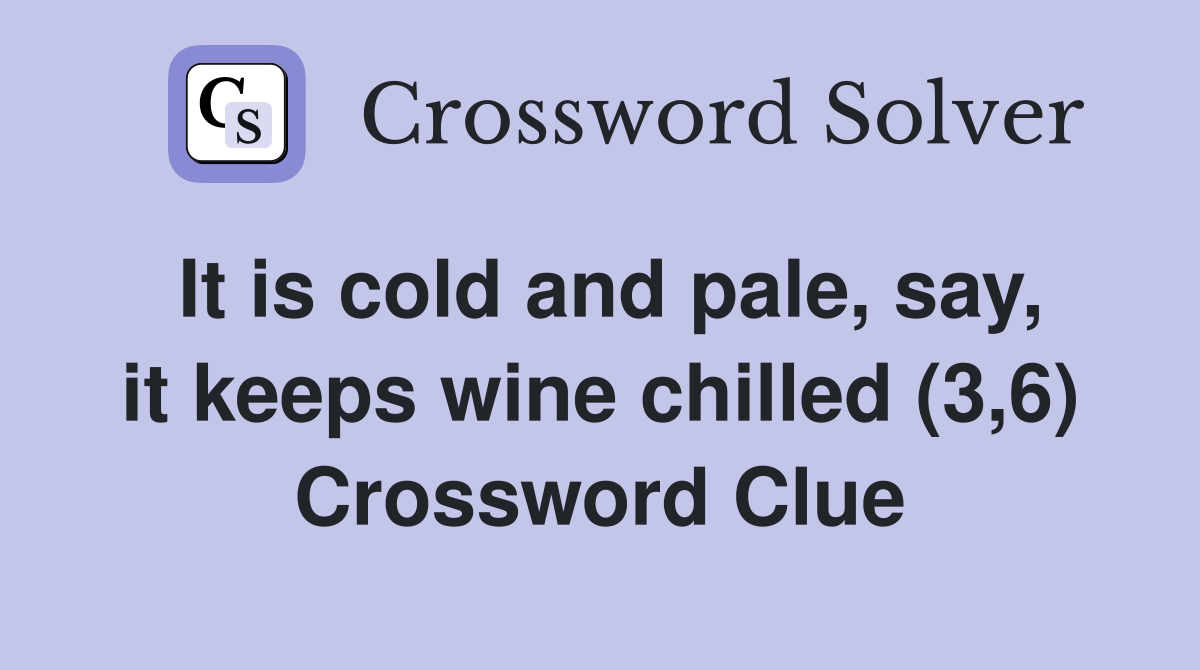 It is cold and pale, say, it keeps wine chilled (3,6) Crossword Clue