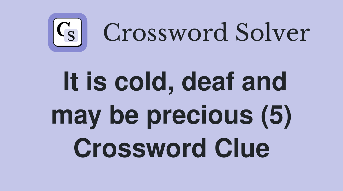 It is cold, deaf and may be precious (5) Crossword Clue