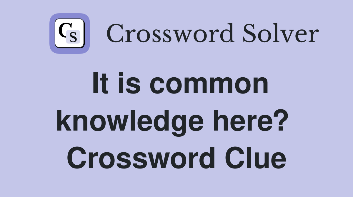 It is common knowledge here?  Crossword Clue