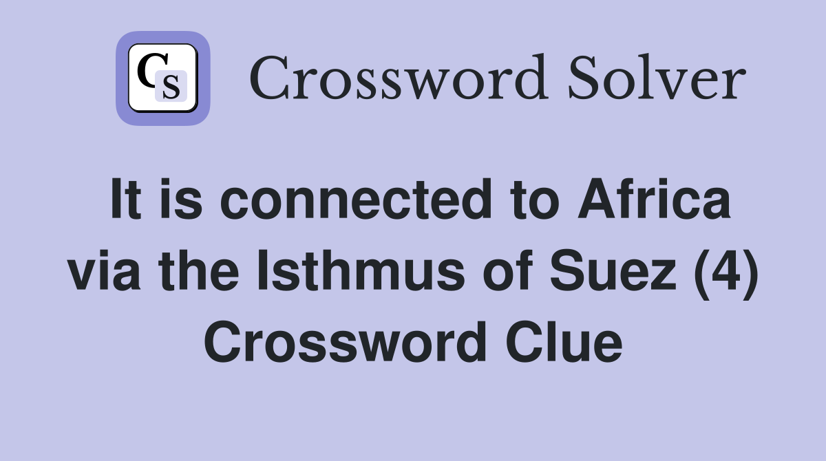 It is connected to Africa via the Isthmus of Suez (4) Crossword Clue