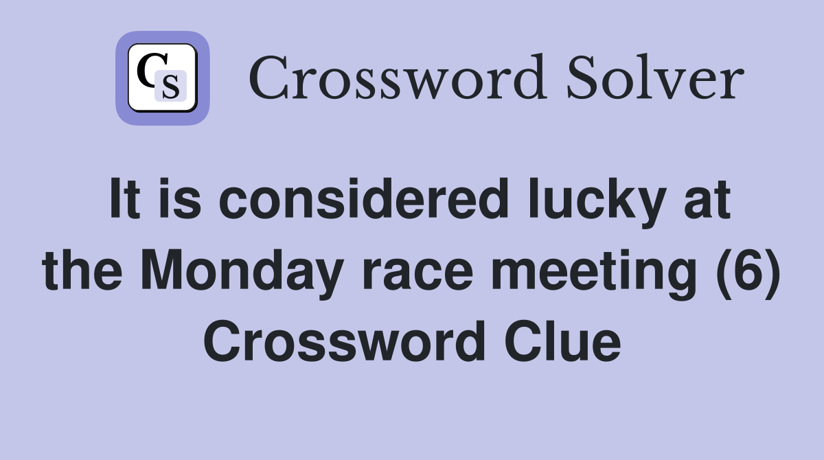 It is considered lucky at the Monday race meeting (6) Crossword Clue