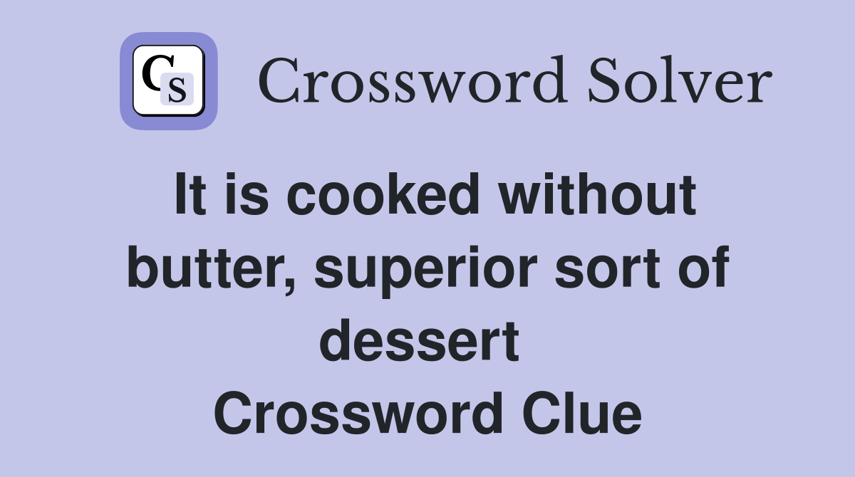 It is cooked without butter, superior sort of dessert  Crossword Clue