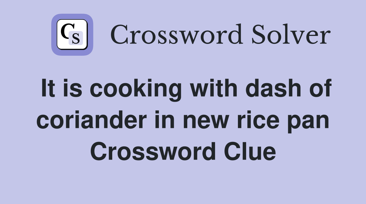 It is cooking with dash of coriander in new rice pan Crossword Clue