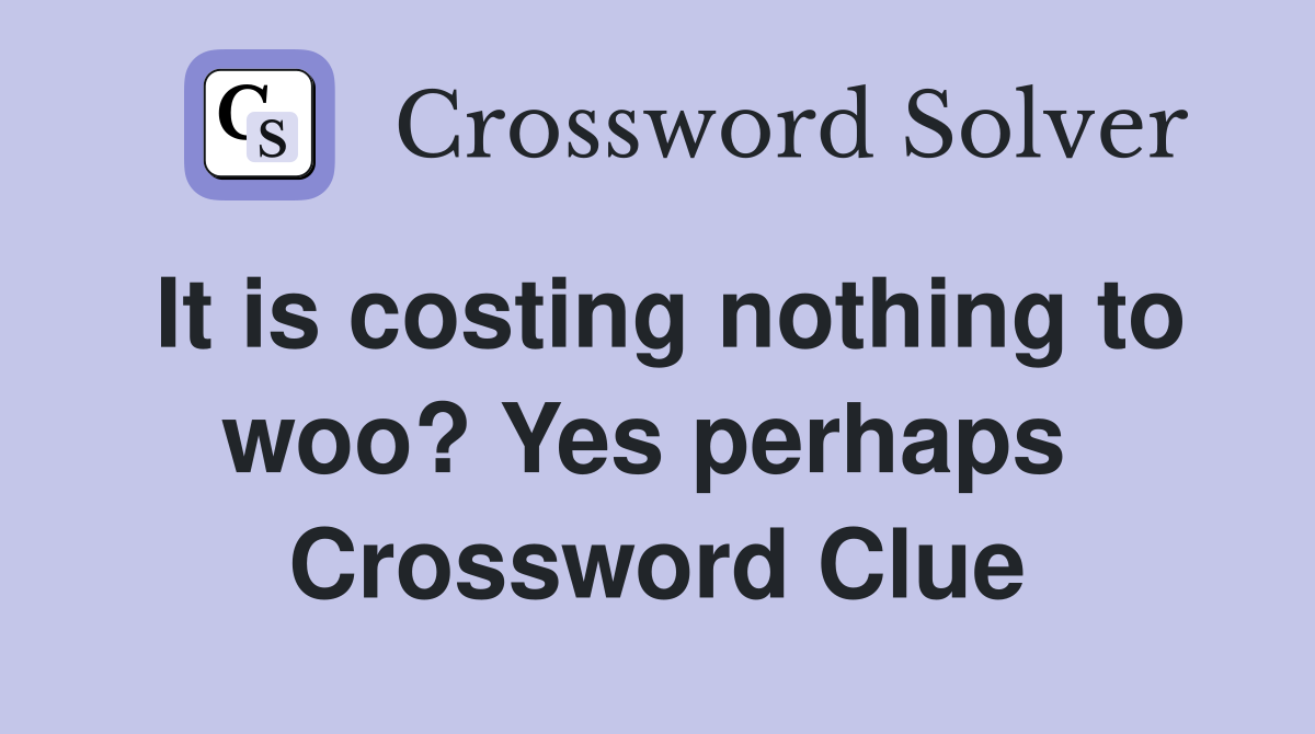 It is costing nothing to woo? Yes perhaps  Crossword Clue