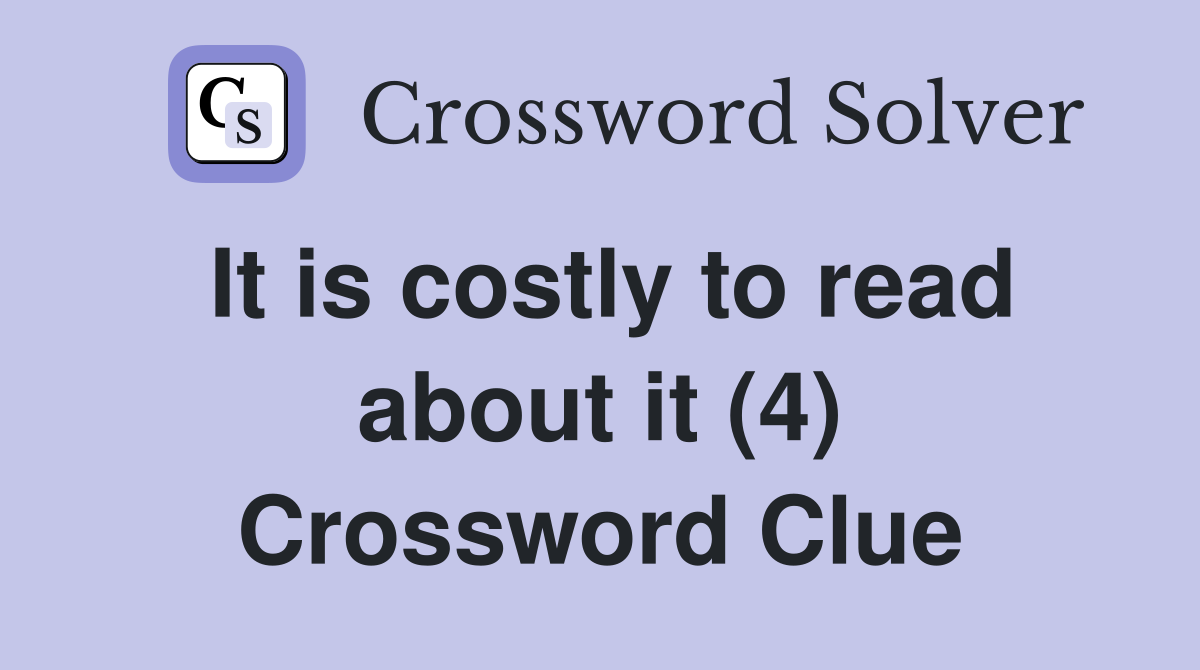 It is costly to read about it (4) Crossword Clue