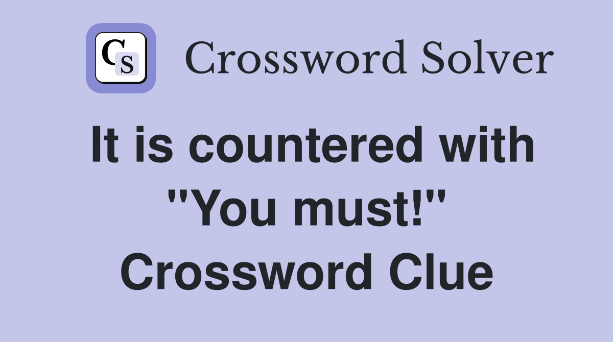 It is countered with "You must!" Crossword Clue