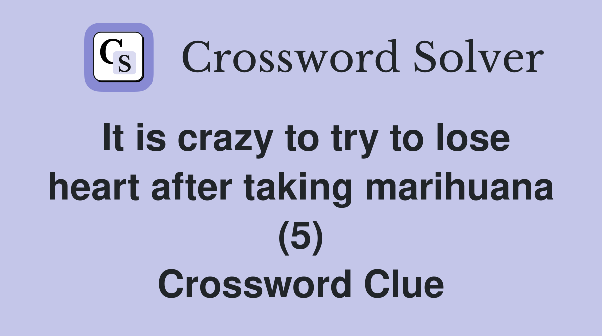 It is crazy to try to lose heart after taking marihuana (5) Crossword Clue