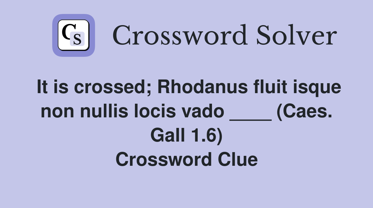 It is crossed; Rhodanus fluit isque non nullis locis vado ____ (Caes. Gall 1.6) Crossword Clue