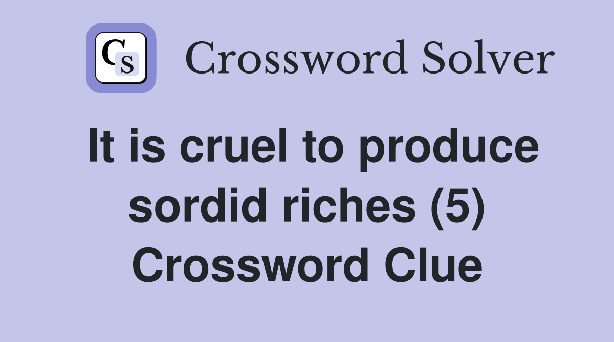 It is cruel to produce sordid riches (5) Crossword Clue