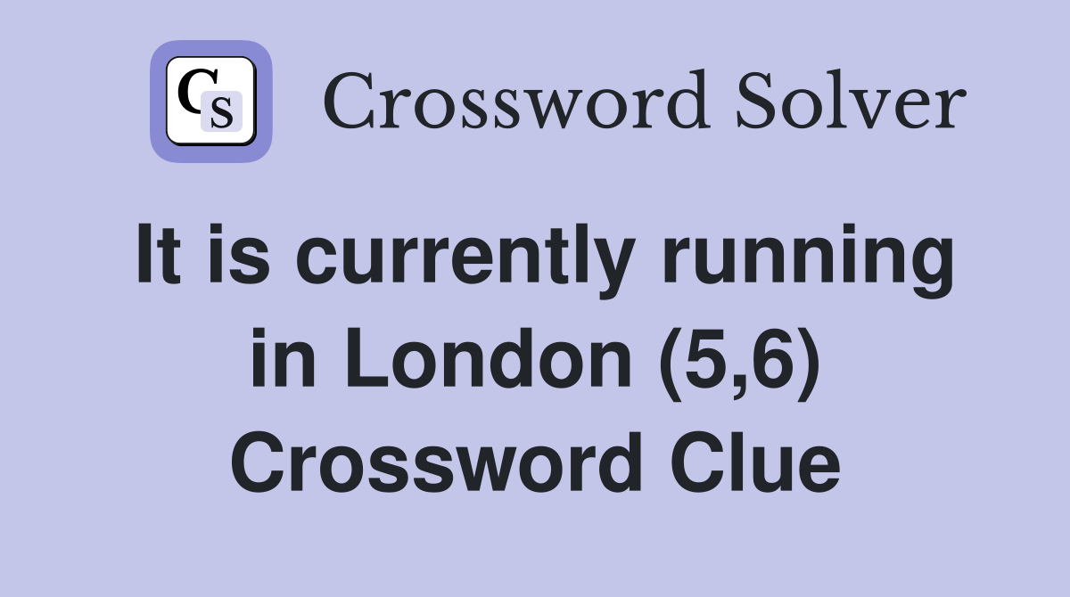 It is currently running in London (5,6) Crossword Clue
