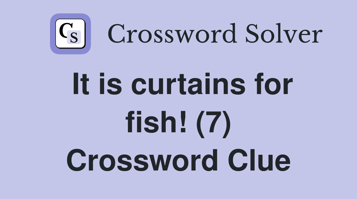 It is curtains for fish! (7) Crossword Clue