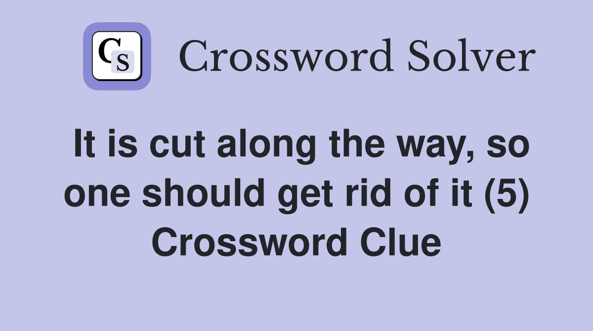 It is cut along the way, so one should get rid of it (5) Crossword Clue