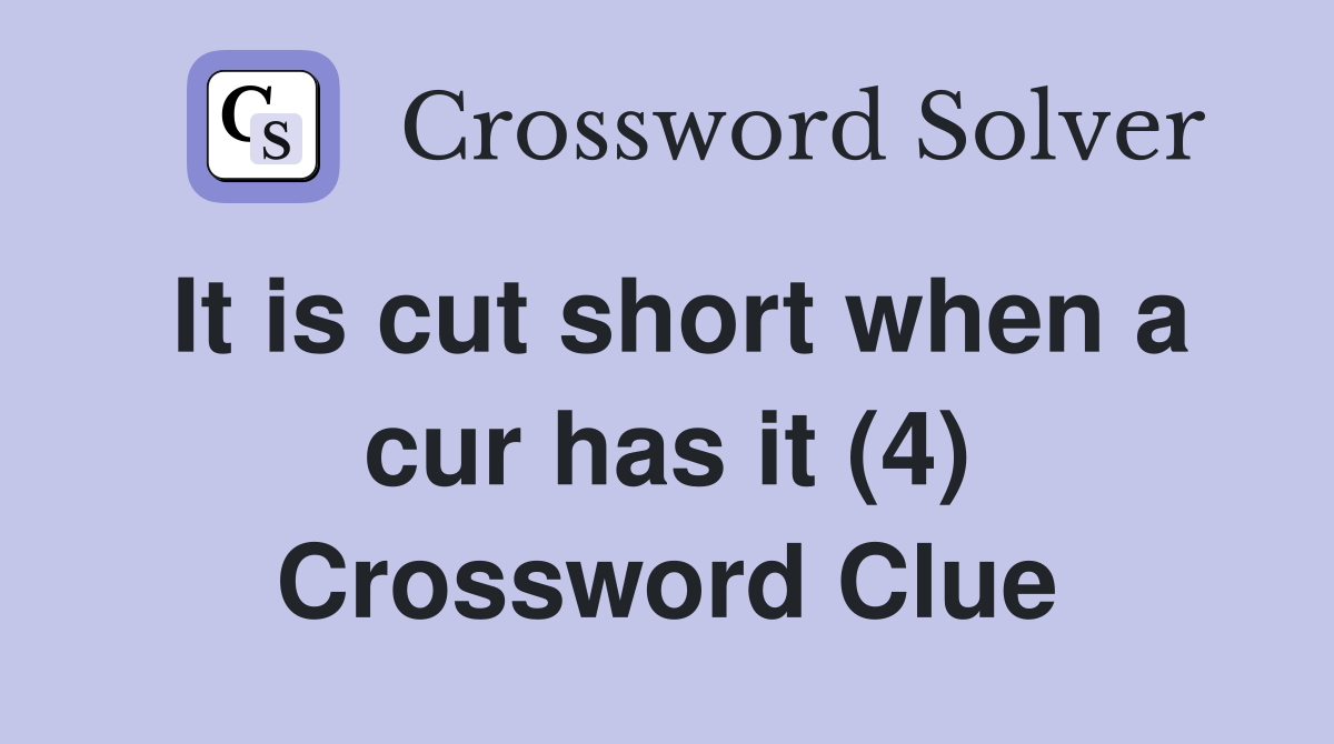 It is cut short when a cur has it (4) Crossword Clue
