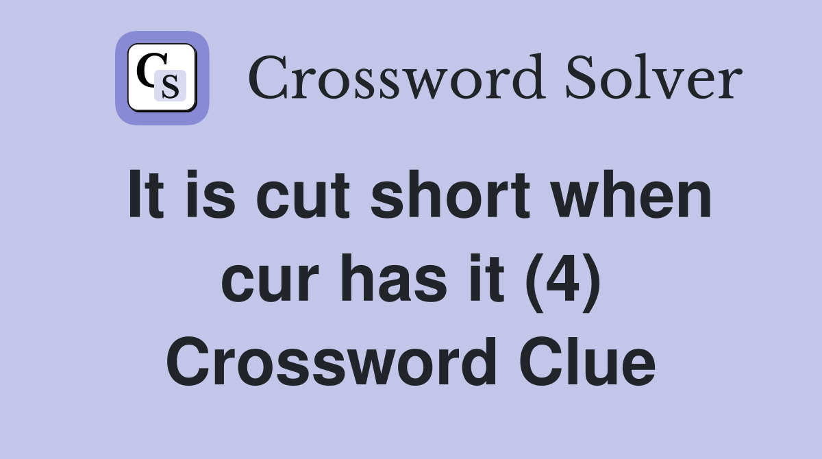 It is cut short when cur has it (4) Crossword Clue