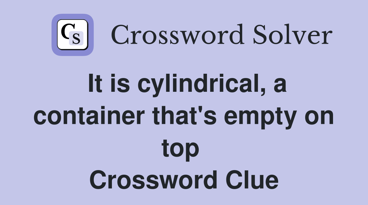 It is cylindrical, a container that's empty on top  Crossword Clue
