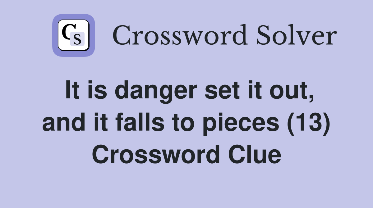 It is danger set it out, and it falls to pieces (13) Crossword Clue
