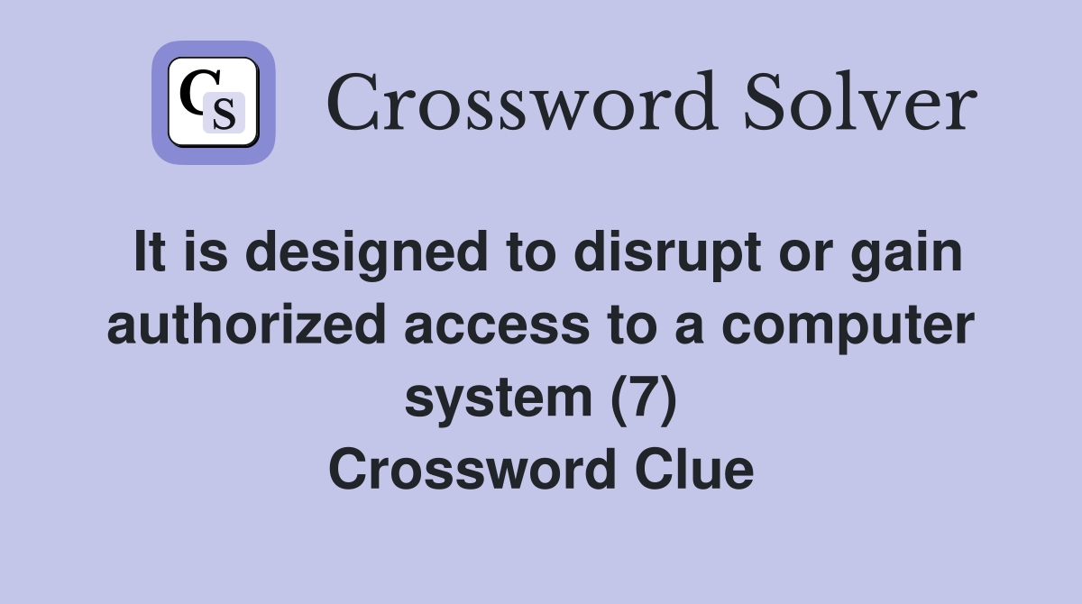It is designed to disrupt or gain authorized access to a computer system (7) Crossword Clue