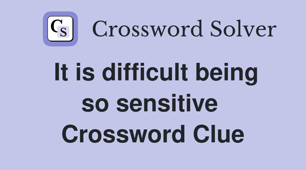 It is difficult being so sensitive  Crossword Clue