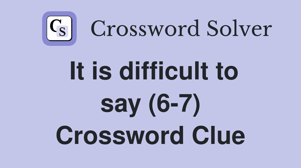 It is difficult to say (6-7) Crossword Clue