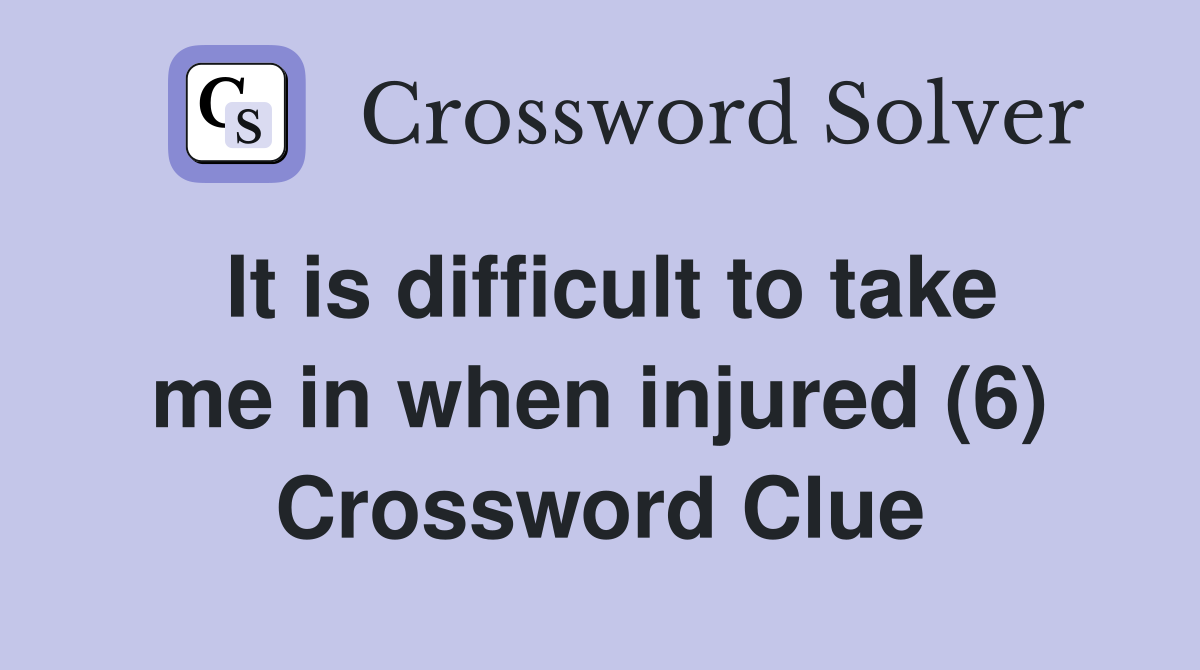 It is difficult to take me in when injured (6) Crossword Clue