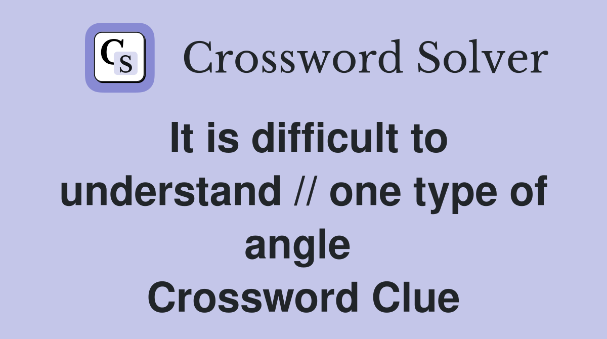 It is difficult to understand // one type of angle  Crossword Clue