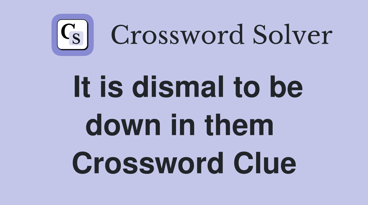 It is dismal to be down in them  Crossword Clue
