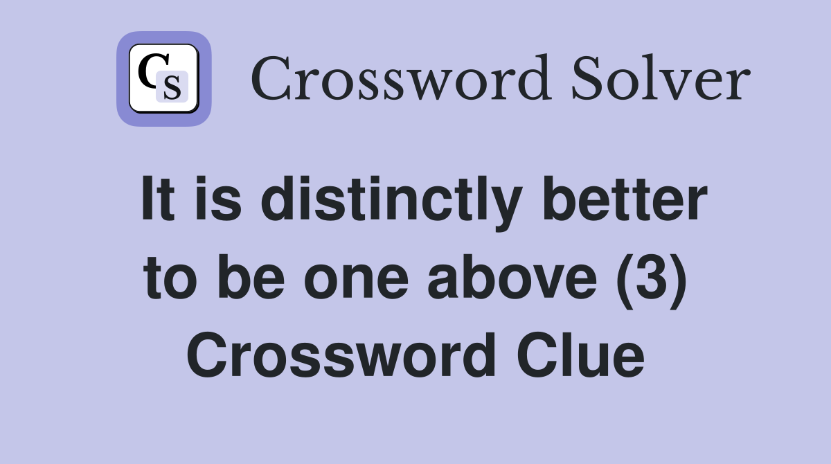 It is distinctly better to be one above (3) Crossword Clue