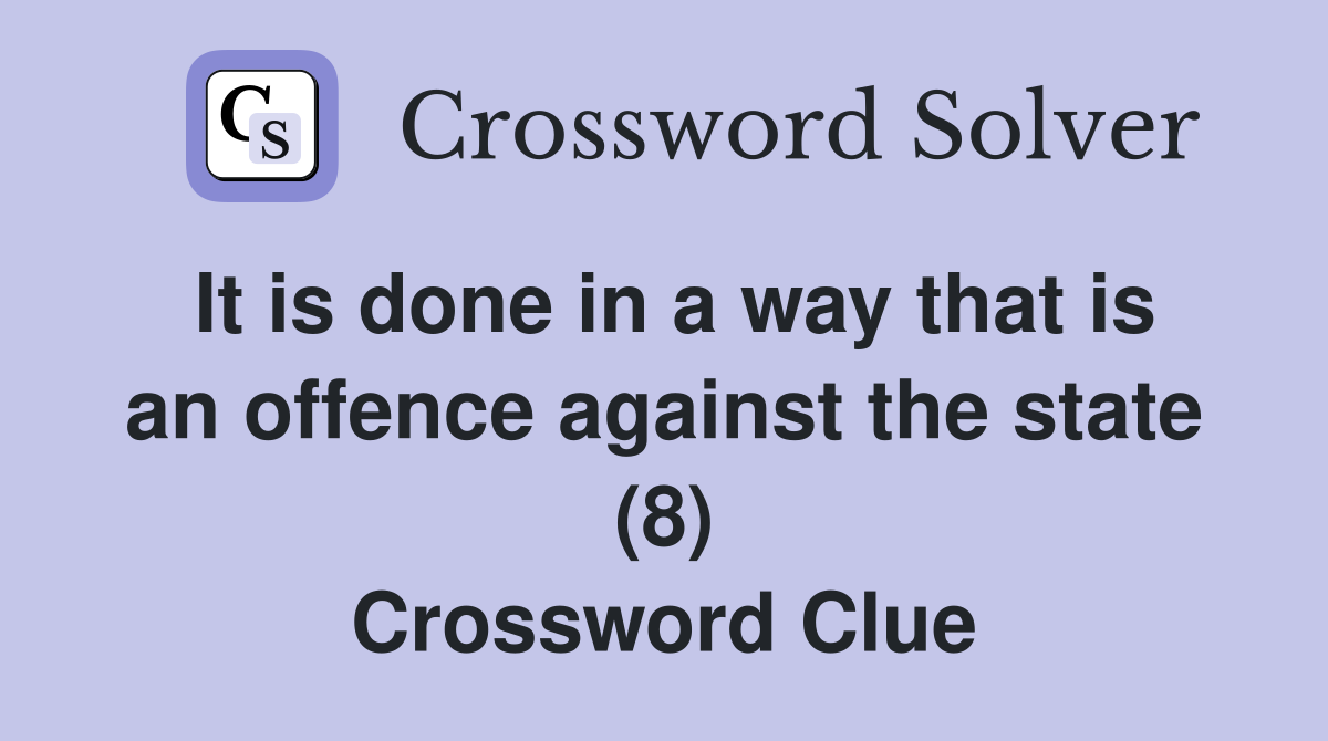 It is done in a way that is an offence against the state (8) Crossword Clue
