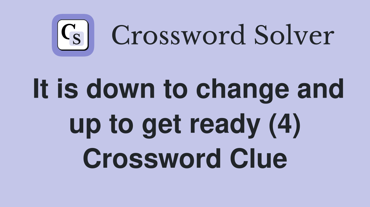 It is down to change and up to get ready (4) Crossword Clue
