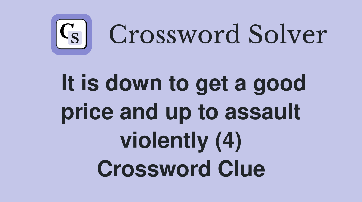 It is down to get a good price and up to assault violently (4) Crossword Clue