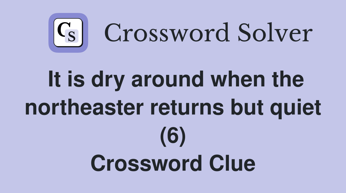 It is dry around when the northeaster returns but quiet (6) Crossword Clue