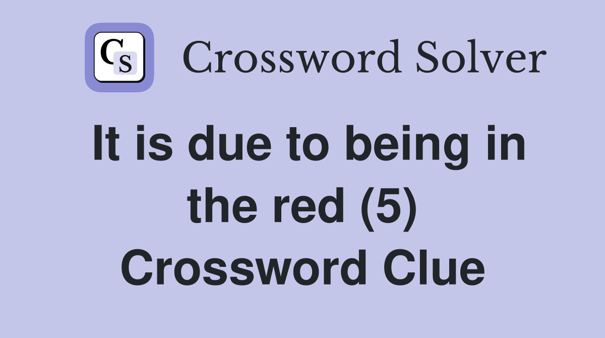 It is due to being in the red (5) Crossword Clue