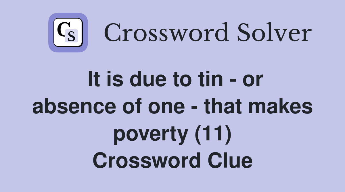 It is due to tin - or absence of one - that makes poverty (11) Crossword Clue