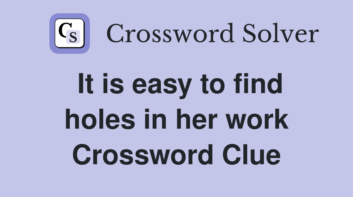 It is easy to find holes in her work Crossword Clue