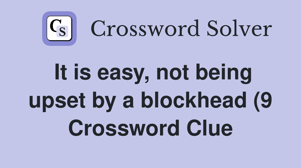 It is easy not being upset by a blockhead (9) Crossword Clue Answers It is easy not being upset by a blockhead (9) Crossword Clue Answers