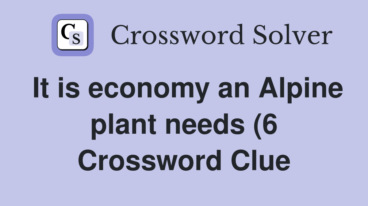 It is economy an Alpine plant needs (6) Crossword Clue Answers It is economy an Alpine plant needs (6) Crossword Clue Answers