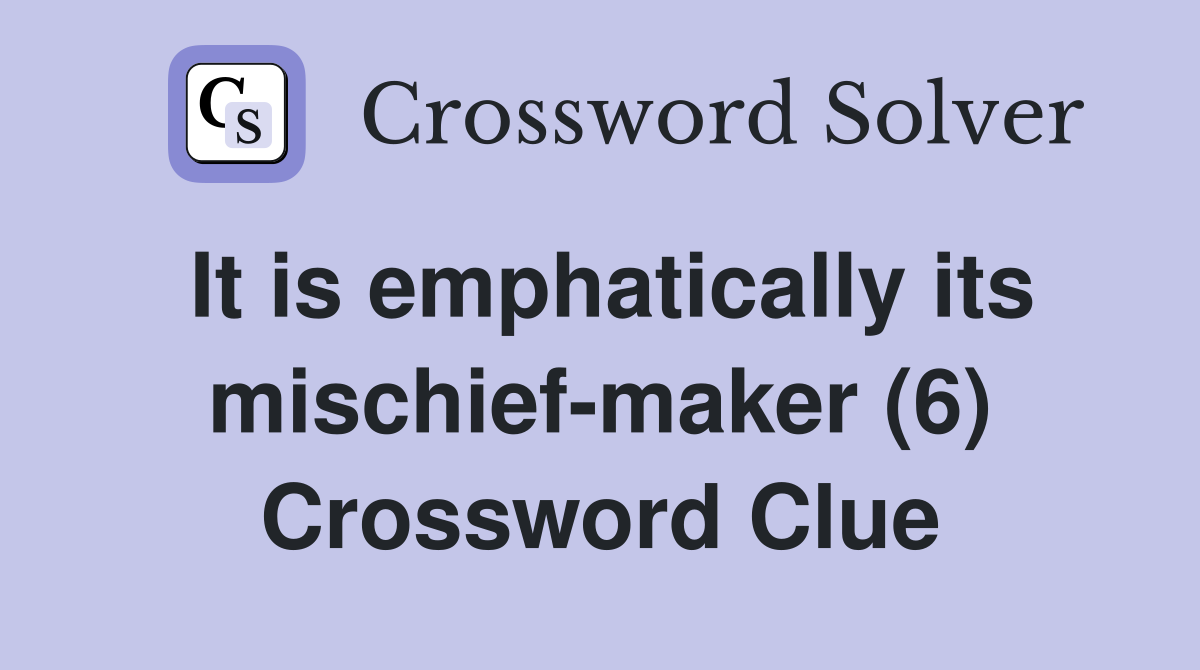 It is emphatically its mischief-maker (6) Crossword Clue