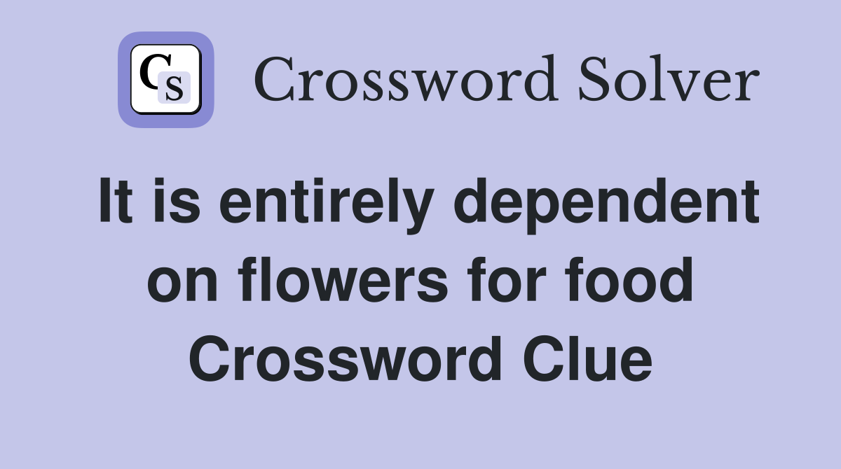 It is entirely dependent on flowers for food Crossword Clue